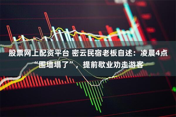 股票网上配资平台 密云民宿老板自述：凌晨4点“围墙塌了”，提前歇业劝走游客