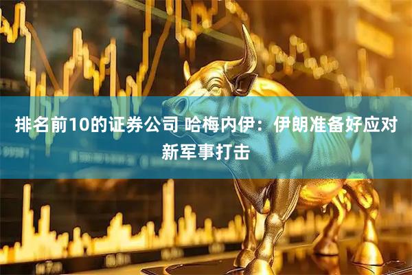 排名前10的证券公司 哈梅内伊：伊朗准备好应对新军事打击