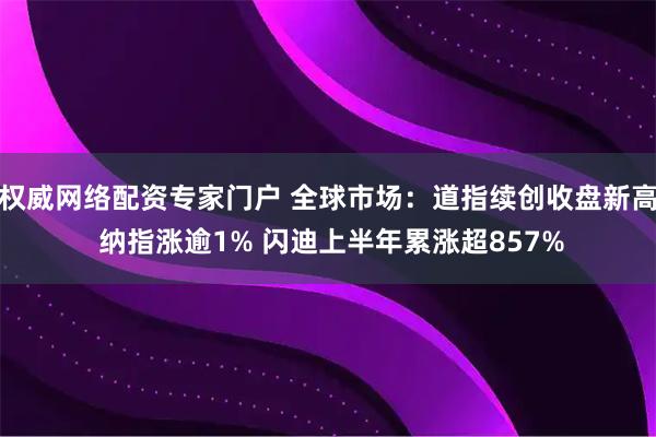 权威网络配资专家门户 全球市场：道指续创收盘新高 纳指涨逾1% 闪迪上半年累涨超857%